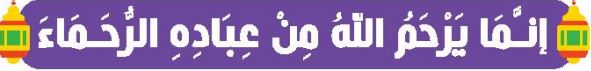 إنما يرحم الله من عباده الرحماء